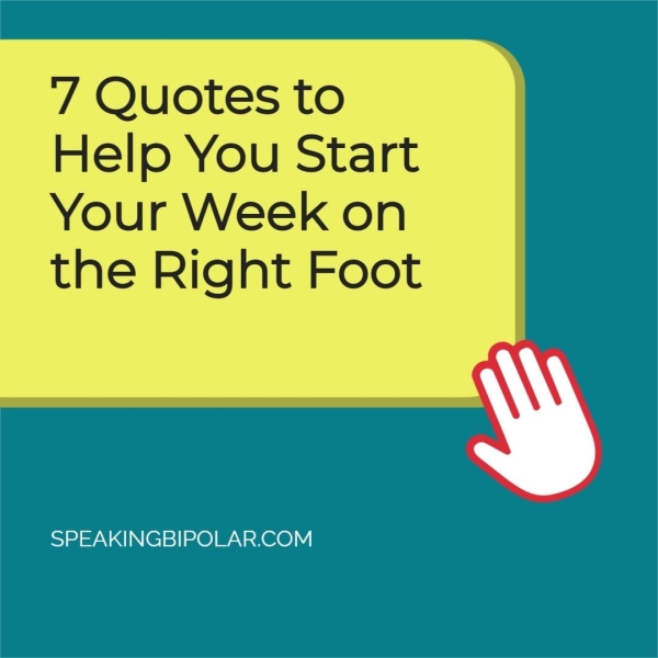 7 Quotes to Help You Start Your Week on the Right Foot SPEAKINGBIPOLAR.COM