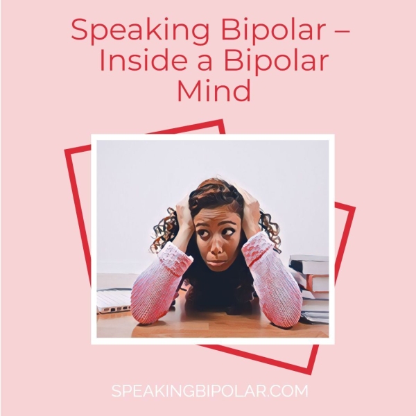Speaking Bipolar — Inside a Bipolar Mind