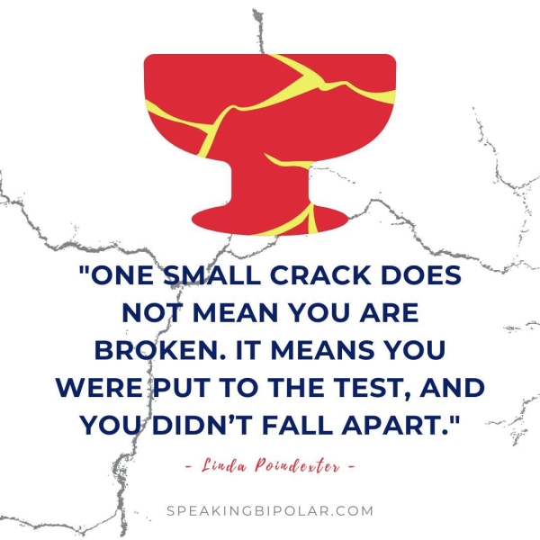 NOT MEAN YOU ARE BROKEN. IT MEANS YOU WERE'PUT TO THE TEST, AND YOU/DIDN’T FALL APART." - Linda Poindevter - p~ . SPEAKINGBIPOLAR.COM . Ne ‘ “sa euker CRACK DOES ~*~ ra # -
