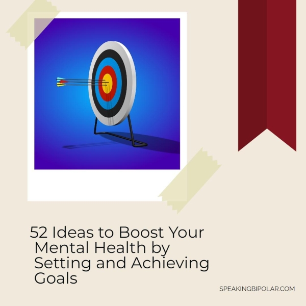 52 Ideas to Boost Your Mental Health by Setting and Achieving Goals SPEAKINGBIPOLAR.COM