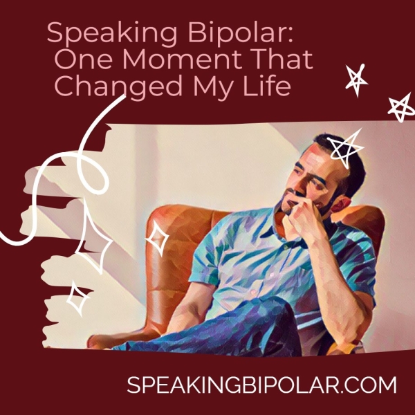 One Moment That Changed My Life yf SPEAKINGBIPOLAR.COM