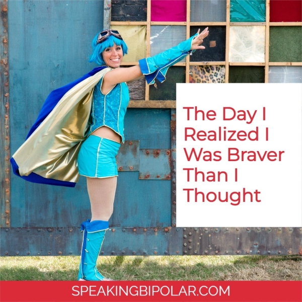 Realized | = Was Braver 1 Than | Thought ‘SPEAKINGBIPOLAR.COM