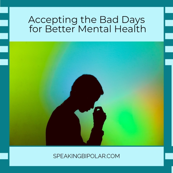Accepting the Bad Days for Better Mental Health SPEAKINGBIPOLAR.COM