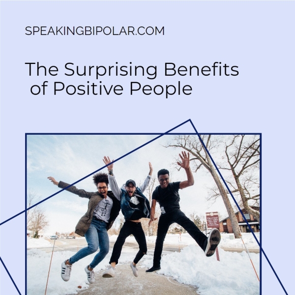 SPEAKINGBIPOLAR.COM The Surprising Benefits of Positive People