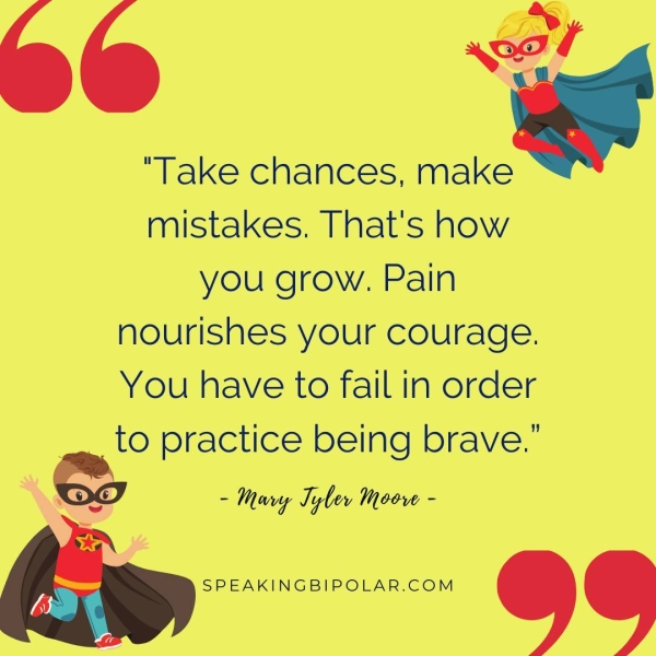“Take chances, make ~ mistakes. That's how you grow. Pain nourishes your courage. You have to fail in order , to practice being brave.’ ~ Mang Tyler Moore - de a G GS