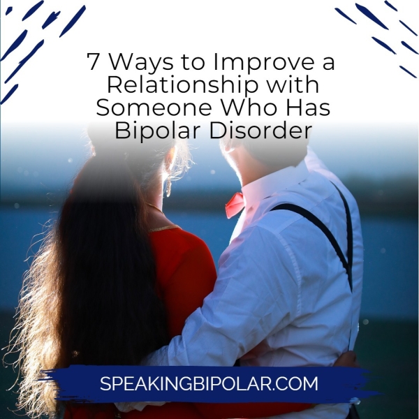 7 Ways to Improve a Relationship with Someone Who Has Bipolar Disorder SPEAKINGBIPOLAR.COM