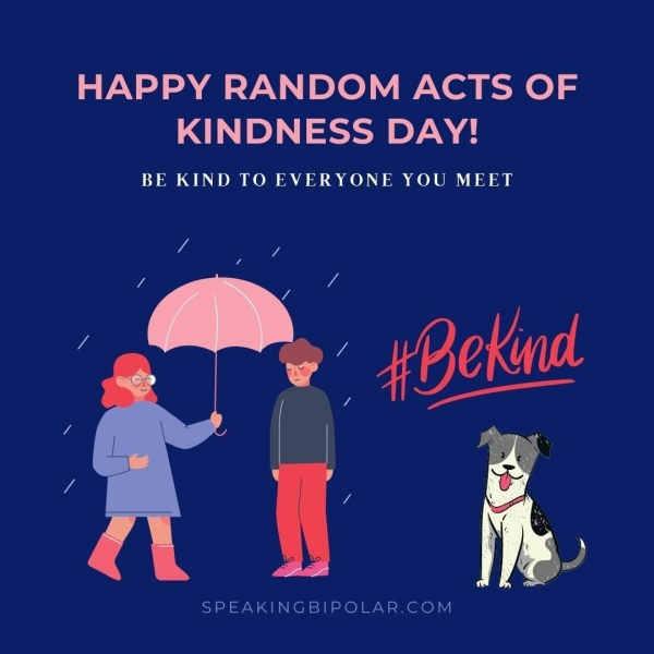 HAPPY RANDOM ACTS OF KINDNESS DAY! BE KIND TO EVERYONE YOU MEET eae 7 4 SPEAKINGBIPOLAR.COM