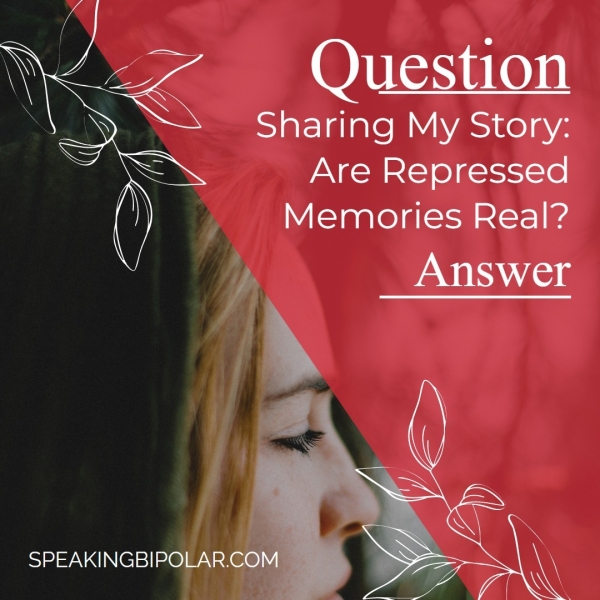 Question Sharing My Story: Are Repressed Memories Real? SPEAKINGBIPOLAR.COW i ate hs tin