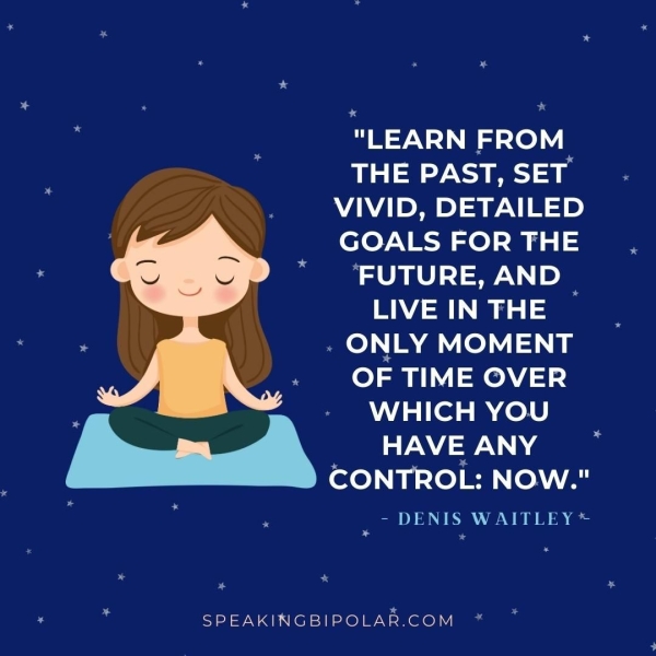 + * os BG "LEARN FROM THE PAST,SET .. VIVID, DETAILED GOALS FORTHE. ‘FUTURE, AND SY WY 2 7 LIVE IN THE : " « » ONLY MOMENT m OF TIME OVER » WHICH YOU CONTROL: NOW." ‘ - DENIS WAITLEY* a r a aN a Ps rs * a * SPEAKINGBIPOLAR.COM *