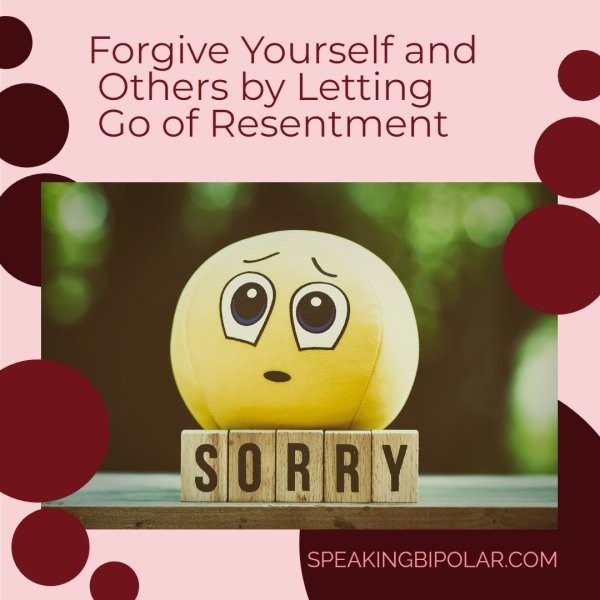 Forgive Yourself and Others by Letting Go of Resentment SPEAKINGBIPOLAR.COM