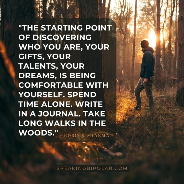 ot Gr Vn Bee br) \ a ei A i A ie i | et ee ee | (4 "THE STARTING POINT + OF DISCOVERING WHO YOU ARE, YOUR GIFTS, YOUR TALENTS, YOUR DREAMS, IS BEING ' COMFORTABLE WITH YOURSELF. SPEND TIME ALONE. WRITE IN A JOURNAL. TAKE LONG WALKS IN THE A hele)» Sane na ae eee ea, > ss “ es a SPEAKINGBIPOLAR.COM