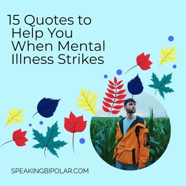 15 Quotes to Help You When Mental Illness Strikes ye ox _& be ae” SPEAKINGBIPOLAR.COM