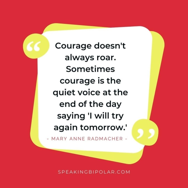Courage doesn't always roar. Sometimes courage is the quiet voice at the end of the day saying ‘I will try again tomorrow.'
