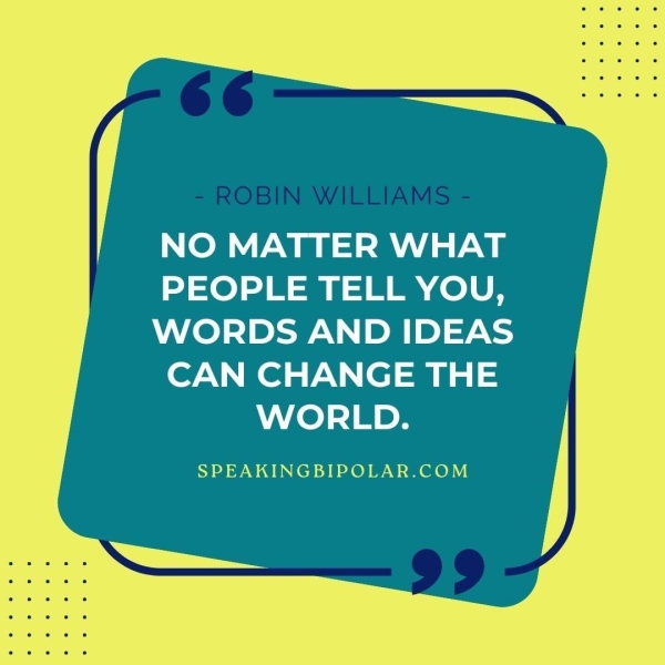 ee MME aia PEOPLE TELL YOU, WORDS AND IDEAS CAN CHANGE THE WORLD. SPEAKINGBIPOLAR.COM