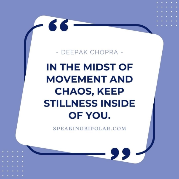 - DEEPAK CHOPRA - IN THE MIDST OF MOVEMENT AND CHAOS, KEEP STILLNESS INSIDE OF YOU. SPEAKINGBIPOLAR.COM