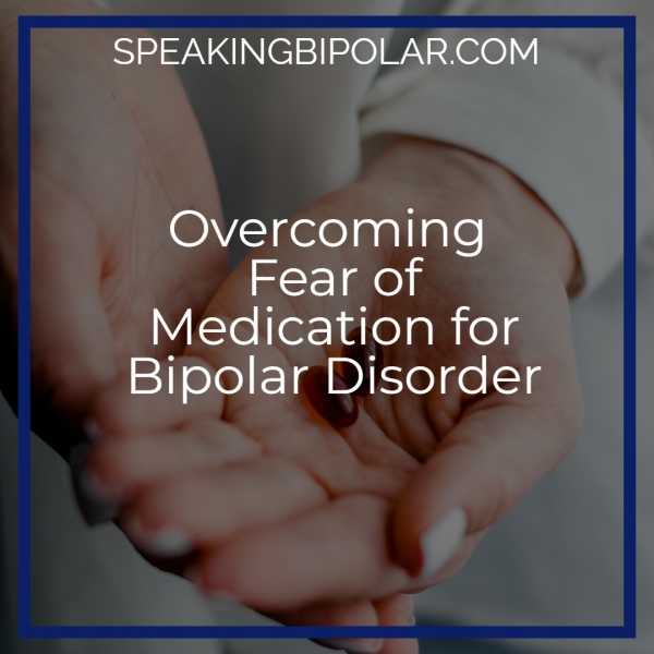 SPEAKINGBIPOLAR.COM Overcoming Fear of Medication for Bipolar Disorder