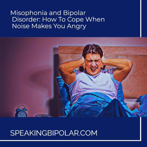 Misophonia and Bipolar Disorder: How To Cope When Noise Makes You Angry é Biss c) SPEAKINGBIPOLAR.COM