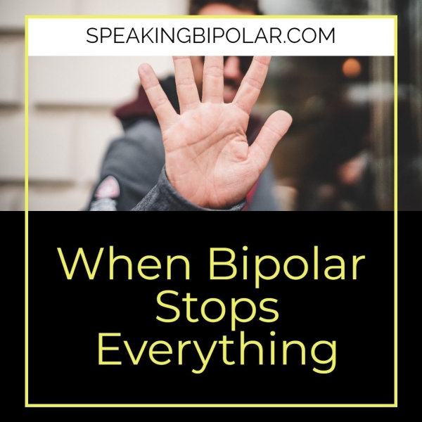 SPEAKINGBIPOLAR. COM When Bipolar Stops Everything