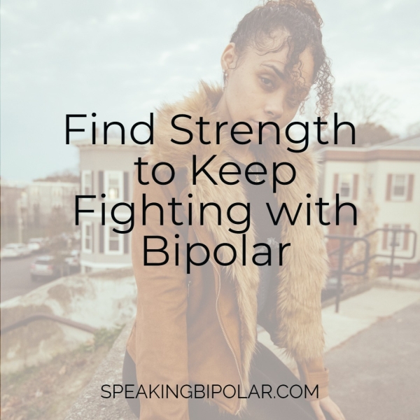 Find Strength to Keep Fighting with Bipolar SPEAKINGBIPOLAR.COM