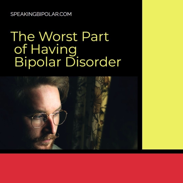 The Worst Part of Having Bipolar Disorder i