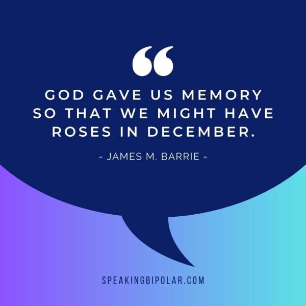 66 GOD GAVE US MEMORY SO THAT WE MIGHT HAVE ROSES IN DECEMBER. - JAMES M. BARRIE - SPEAKINGBIPOLAR.COM