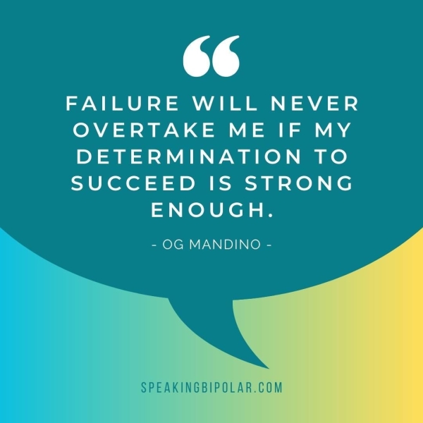 1) FAILURE WILL NEVER OVERTAKE ME IF MY DETERMINATION TO SUCCEED IS STRONG ENOUGH. - OG MANDINO - PEAKINGBIPOLAR.COM
