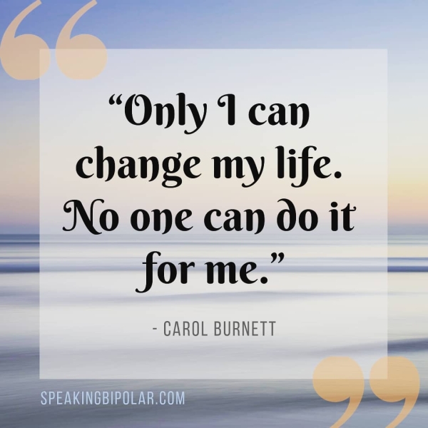 a , “Only 1 can change my life. __ No one can 00 it — for me.” - CAROL BURNETT