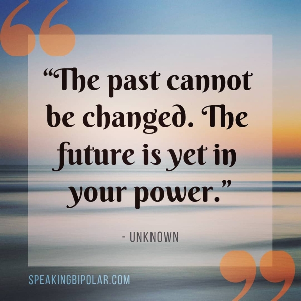 “The past cannot be changed. ‘Ihe | future is yeti ip - your power.” - UNKNOWN SPEAKINGBIPOLAR.COM