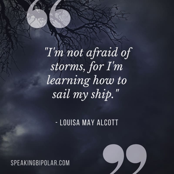‘y ‘Tm not afraid of storms, for I'm TR OED Ye - LOUISA MAY ALCOTT Ld SPEAKINGBIPOLAR.COM Oe