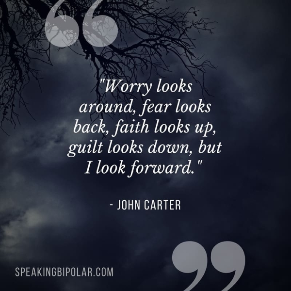 EWR XO A) around, fear looks back, faith looks up, guilt looks down, but IO aan re - JOHN CARTER SPEAKINGBIPOLAR.COM Qe
