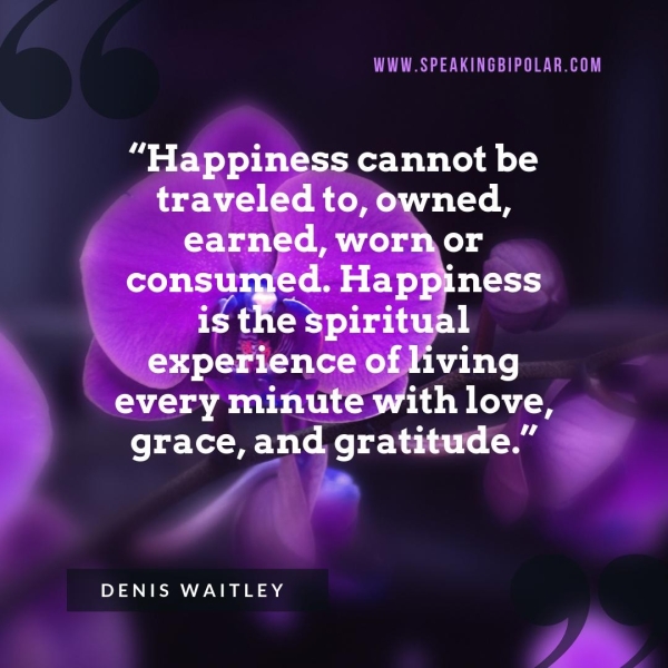 TS “Happiness cannot be traveled to, owned, earned, wornor consumed. Happiness ig the Spiritual experience offliving every minute with love, grace, and gratitude.” DENIS WAITLEY