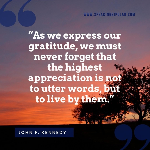 “As we express our gratitude, we must never forget that the highest appreciation is not to utter words, but to live by them.” Onn. a JOHN F. KENNEDY