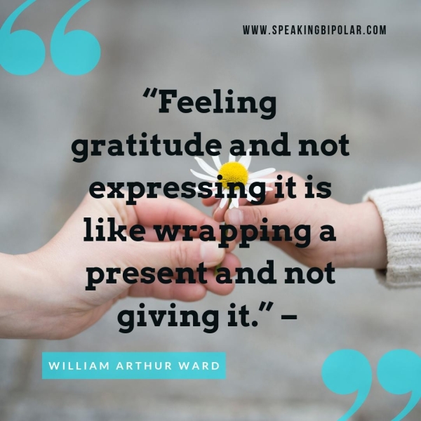 WWW.SPEAKINGBIPOLAR.COM “Feeling gratitude and not express gst 1S ~ giving it.” ie” WILLIAM ARTHUR WARD &~