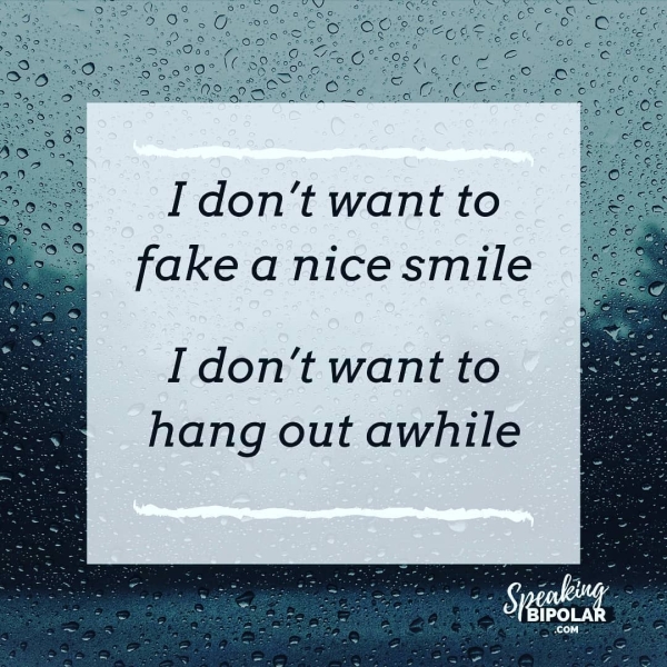I don't want to fake a nice smile I don’t want to hang out awhile