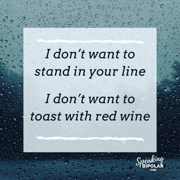 I don’t want to stand in your line I don’t want to toast with red wine