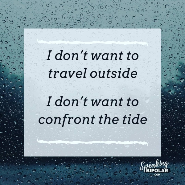 I don’t want to travel outside I don’t want to confront the tide