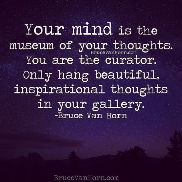 Your mind is the museum of your thoughts. SCOWVEE-Ee Ma ateMci Pras rer Only hang beautiful, inspirational thoughts in your gallery. -Bruce Van Horn