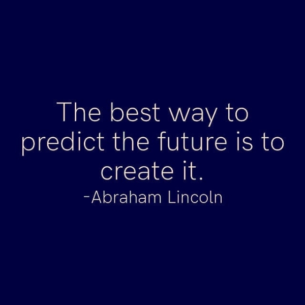 The best way to predict the future is to Olistoltonle -Abraham Lincoln