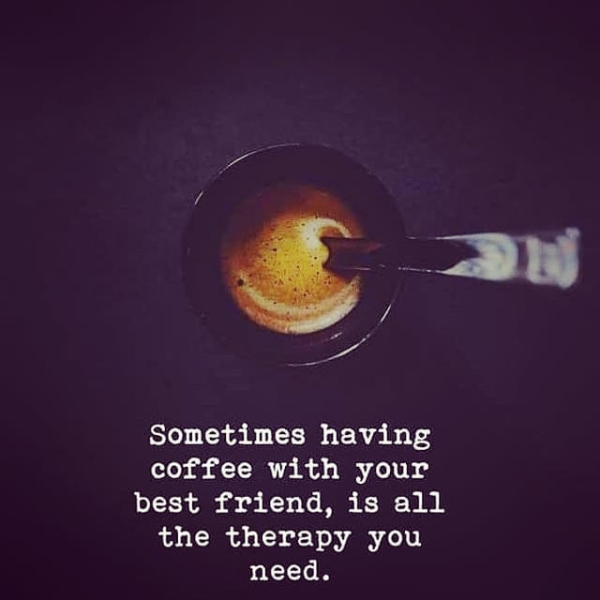 coffee with your best friend, is all the therapy you need.