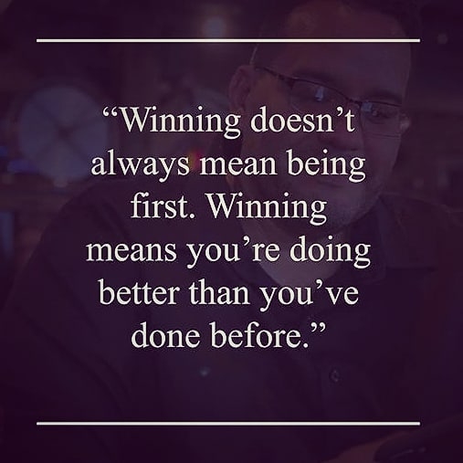 always mean being first. Winning means you’re doing better than you’ ve done before.”