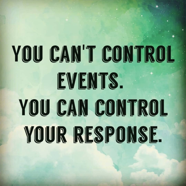 »)_s YOU CAN'T CONTROL EVENTS. = YOU CAN CONTROL YOUR RESPONSE. —