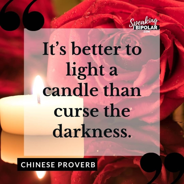 It’s better to light a B= candle than curse the darkness. CHINESE PROVERB