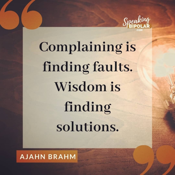 Complaining is finding faults. Wisdom is finding solutions.