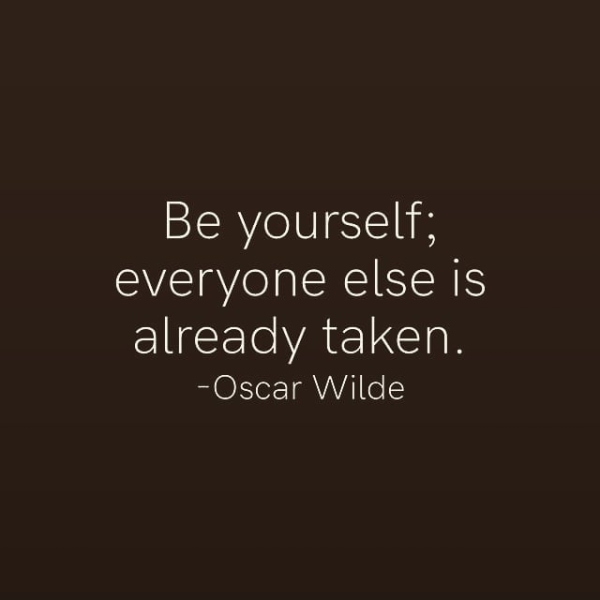 Be yourself; everyone else Is already taken. -Oscar Wilde