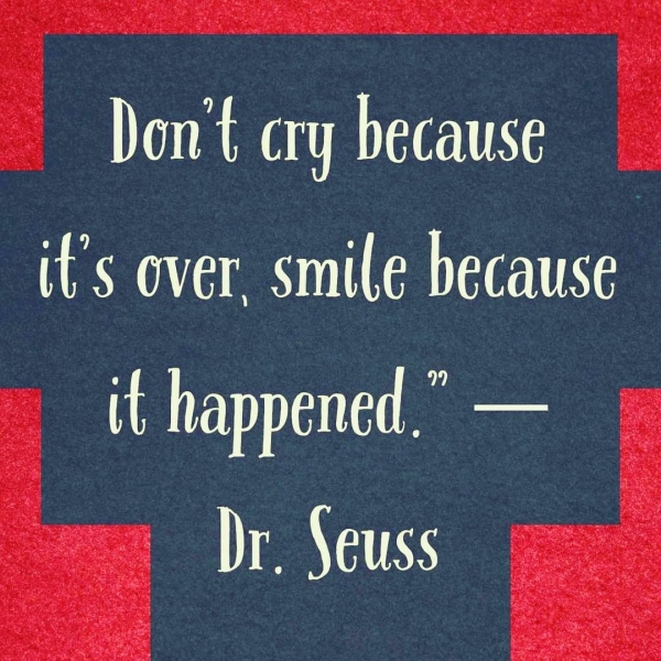 Don't cry because it’s over, smile because it happened.” — ee uaa
