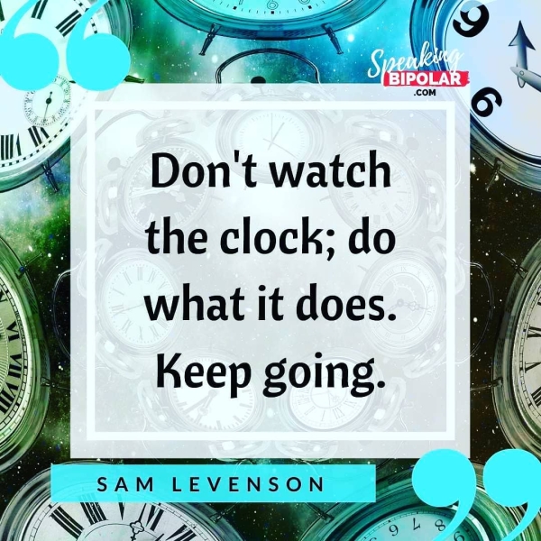the clock; do what it does. Keep going. SAM LEVENSON