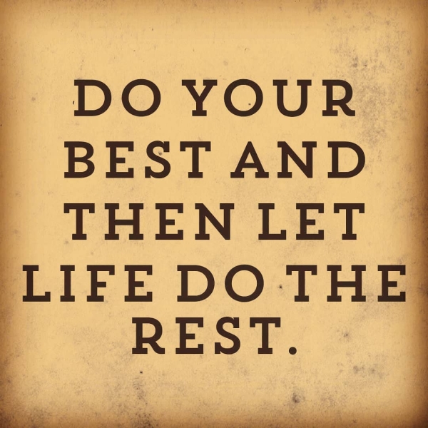 DO YOUR BEST AND | THEN LET © LIFE DO THE REST, * 2