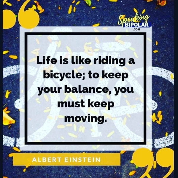 Life is like riding a bicycle; to keep your balance, you must keep moving.