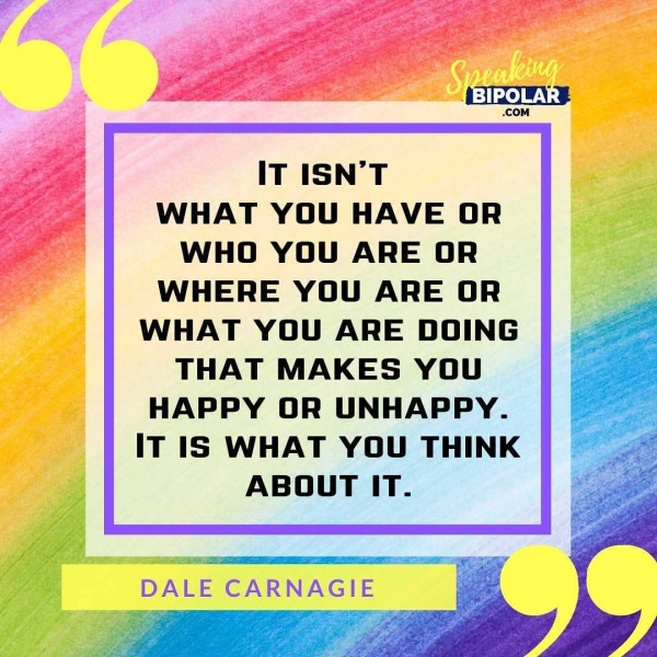 .cOM IT ISN’T WHAT YOU HAVE OR WHO YOU ARE OR WHERE YOU ARE OR WHAT YOU ARE DOING THAT MAKES YOU HAPPY OR UNHAPPY. IT IS WHAT YOU THINK ABOUT IT. DALE CARNAGIE