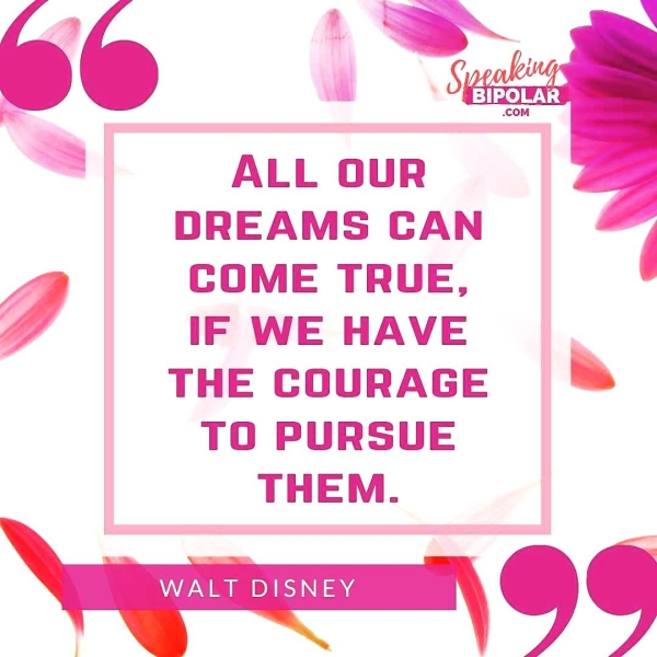 SLT BIPOLAR .cOM = | ALL OUR DREAMS CAN COME TRUE, Z IF WE HAVE THE COURAGE TO PURSUE THEM. \quitum © 6